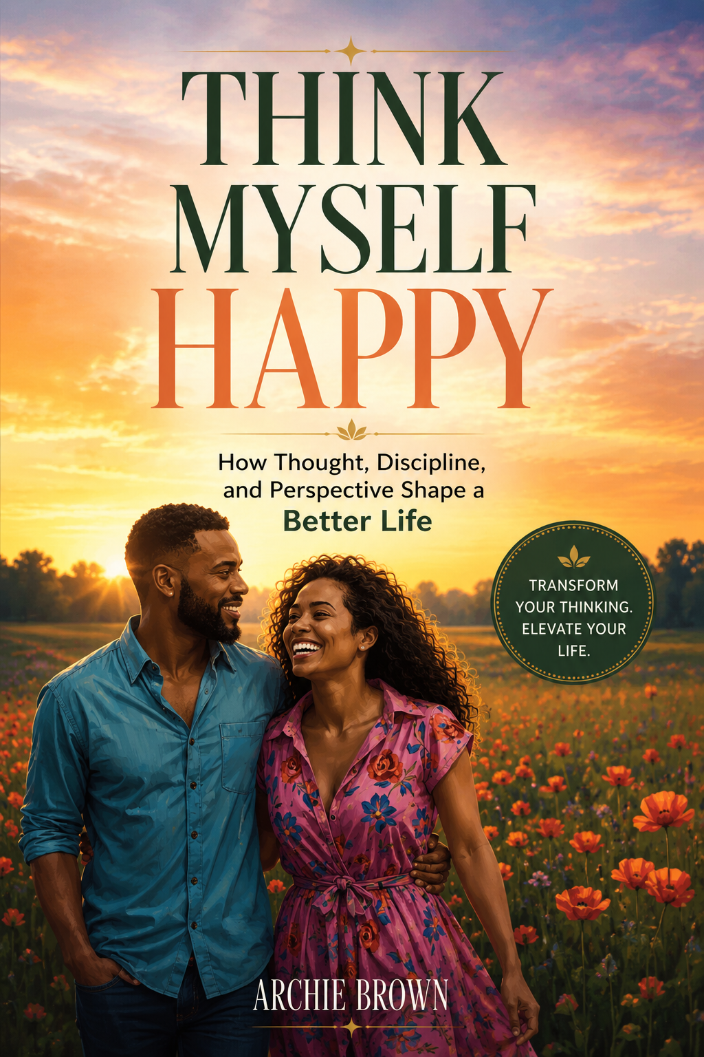 Think Myself Happy: Mastering Your Thoughts Through Faith, Discipline, and Perspective