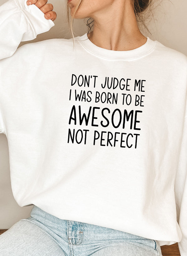 Dont Judge Me I Was Born to Be Awesome Not Perfect Sweat Shirt